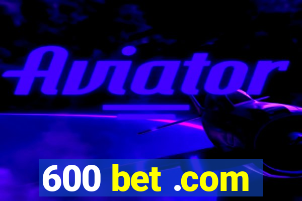 600 bet .com