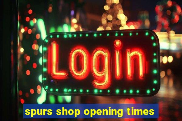 spurs shop opening times