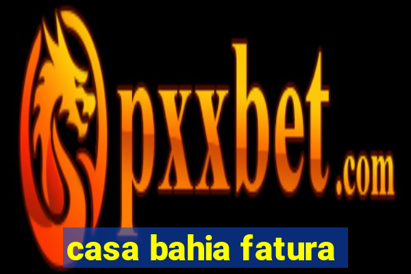 casa bahia fatura