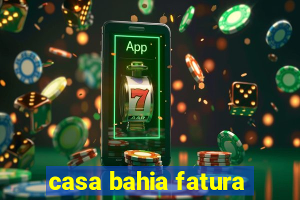 casa bahia fatura
