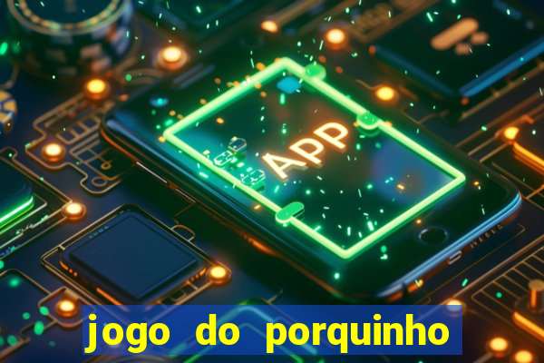 jogo do porquinho que ganha dinheiro