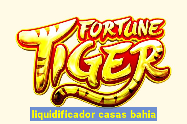 liquidificador casas bahia