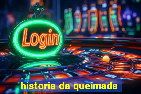 historia da queimada