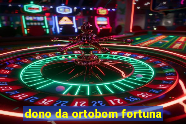 dono da ortobom fortuna