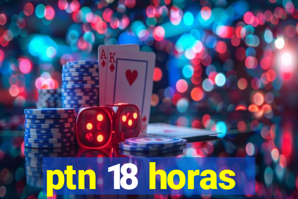 ptn 18 horas
