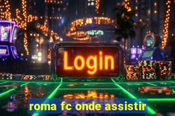 roma fc onde assistir