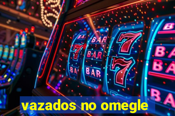 vazados no omegle