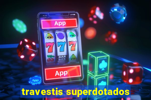 travestis superdotados
