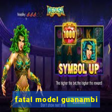 fatal model guanambi