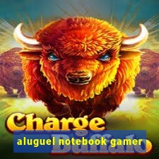 aluguel notebook gamer