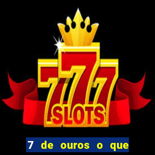 7 de ouros o que ele sente por mim