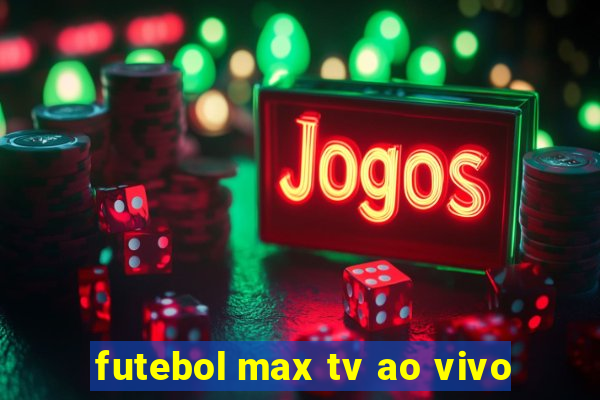 futebol max tv ao vivo