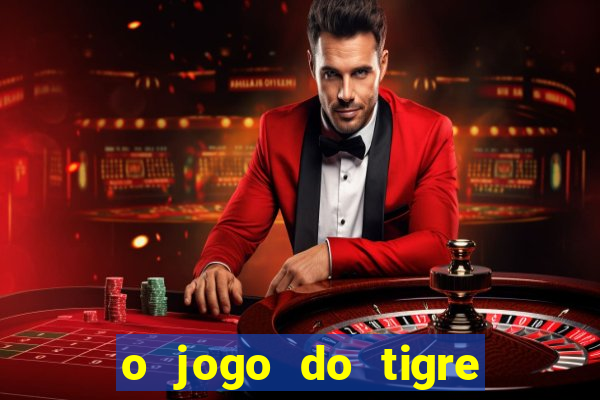 o jogo do tigre da dinheiro