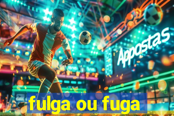 fulga ou fuga