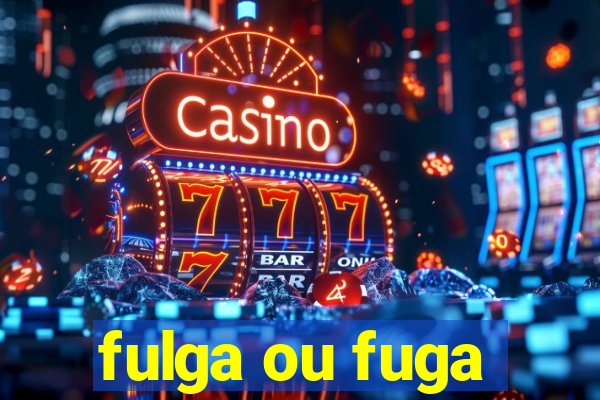 fulga ou fuga