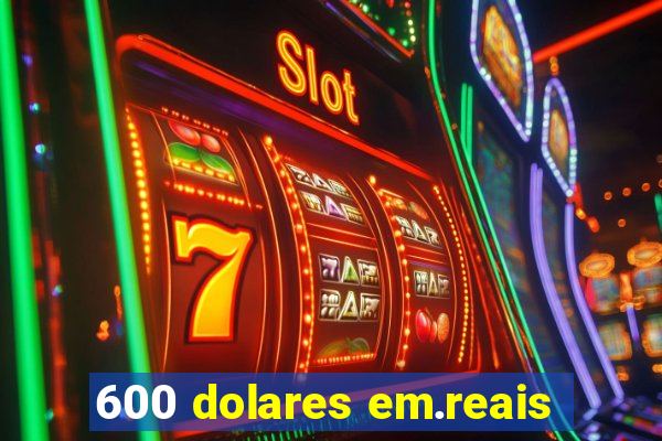 600 dolares em.reais