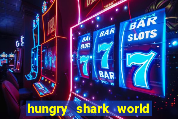 hungry shark world dinheiro infinito ios