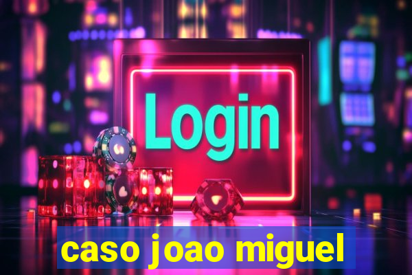 caso joao miguel
