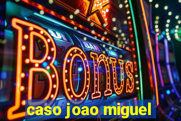 caso joao miguel