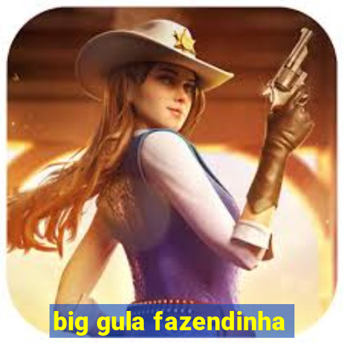 big gula fazendinha