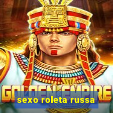 sexo roleta russa