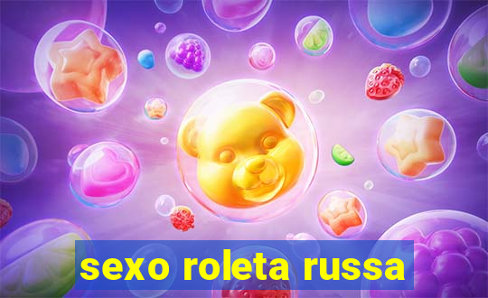 sexo roleta russa