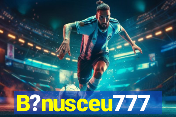 B?nusceu777